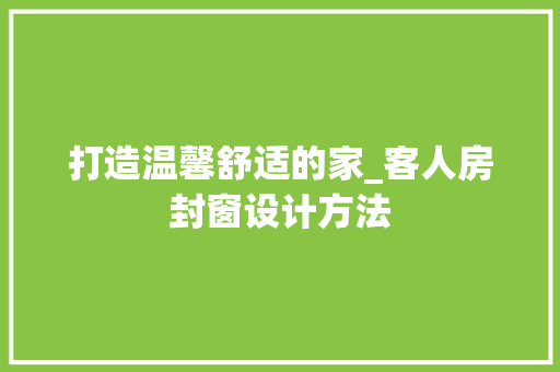 打造温馨舒适的家_客人房封窗设计方法