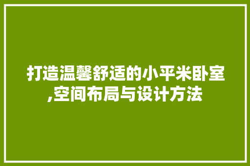 打造温馨舒适的小平米卧室,空间布局与设计方法