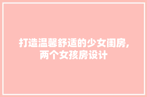 打造温馨舒适的少女闺房,两个女孩房设计