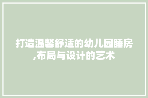 打造温馨舒适的幼儿园睡房,布局与设计的艺术