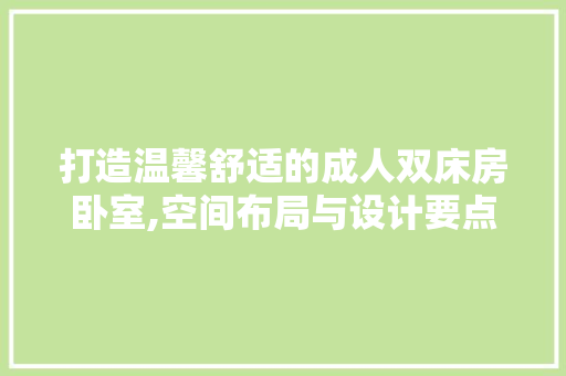 打造温馨舒适的成人双床房卧室,空间布局与设计要点