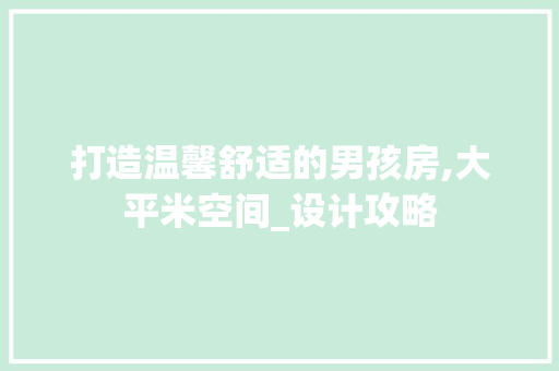 打造温馨舒适的男孩房,大平米空间_设计攻略