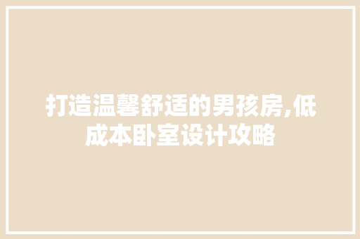 打造温馨舒适的男孩房,低成本卧室设计攻略