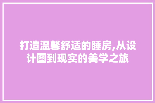 打造温馨舒适的睡房,从设计图到现实的美学之旅