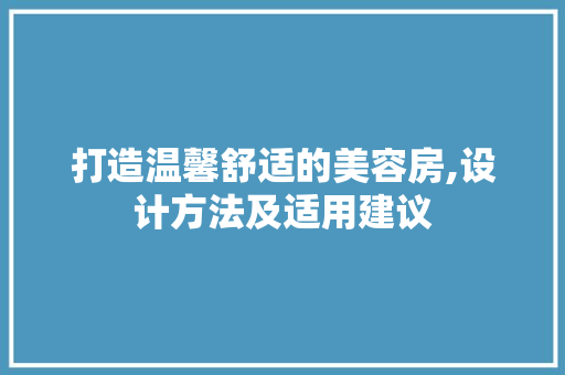 打造温馨舒适的美容房,设计方法及适用建议