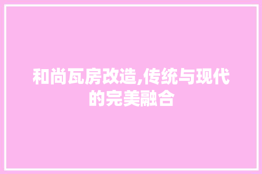 和尚瓦房改造,传统与现代的完美融合