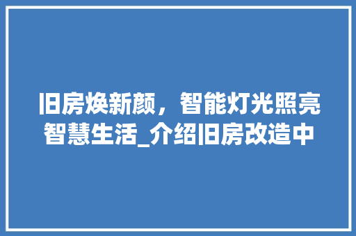 旧房焕新颜，智能灯光照亮智慧生活_介绍旧房改造中的照明革新