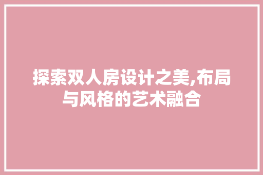 探索双人房设计之美,布局与风格的艺术融合