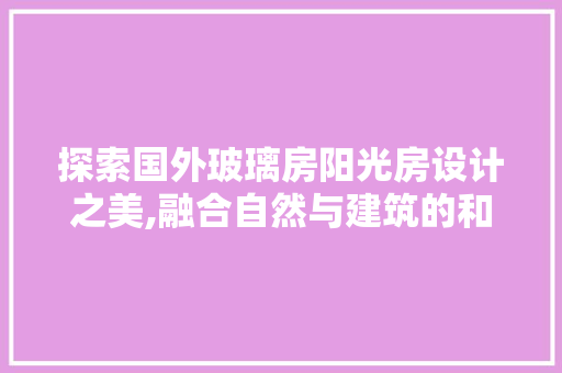 探索国外玻璃房阳光房设计之美,融合自然与建筑的和谐之境