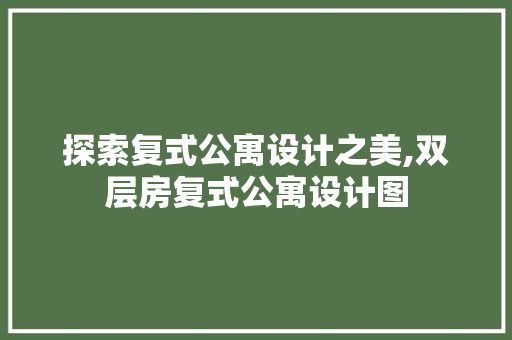 探索复式公寓设计之美,双层房复式公寓设计图
