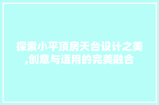 探索小平顶房天台设计之美,创意与适用的完美融合