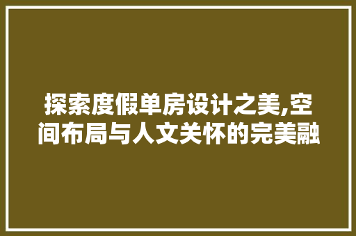 探索度假单房设计之美,空间布局与人文关怀的完美融合