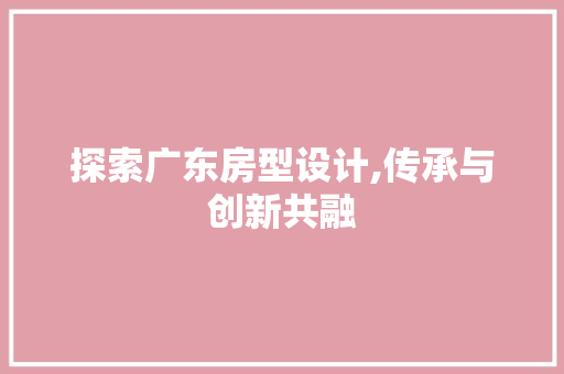 探索广东房型设计,传承与创新共融