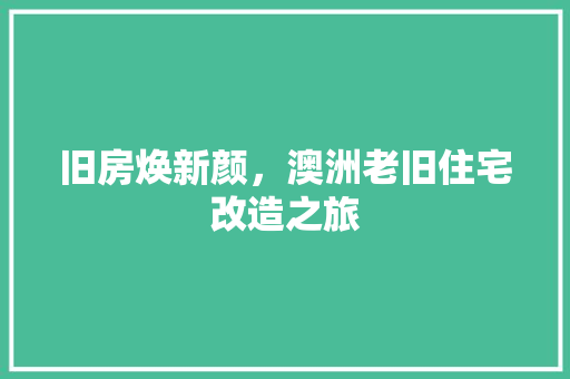 旧房焕新颜，澳洲老旧住宅改造之旅