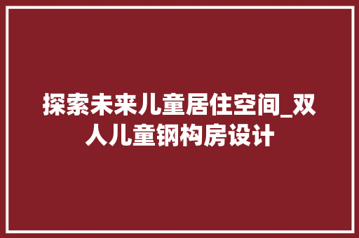 探索未来儿童居住空间_双人儿童钢构房设计