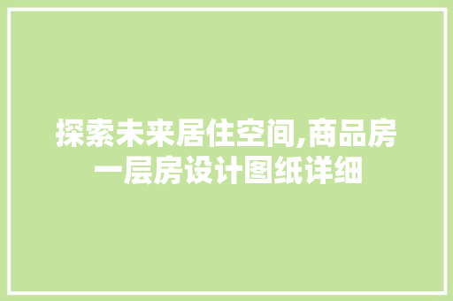 探索未来居住空间,商品房一层房设计图纸详细