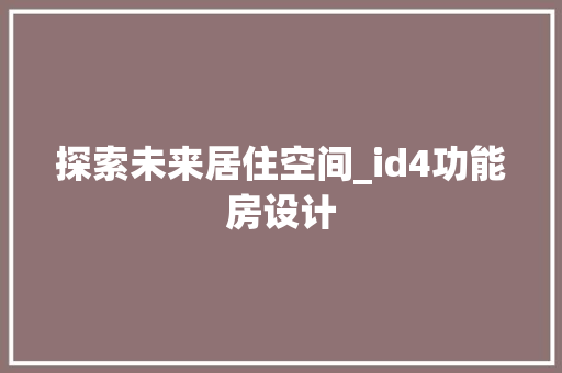 探索未来居住空间_id4功能房设计