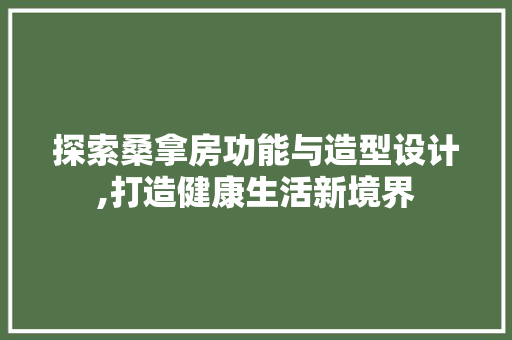 探索桑拿房功能与造型设计,打造健康生活新境界