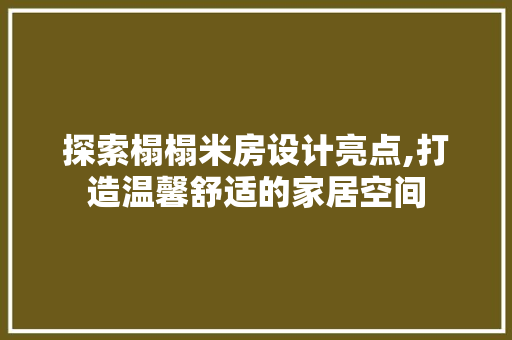 探索榻榻米房设计亮点,打造温馨舒适的家居空间