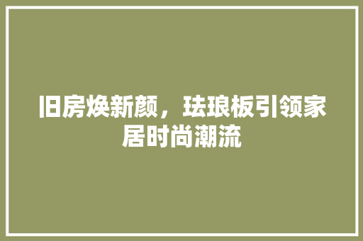 旧房焕新颜，珐琅板引领家居时尚潮流
