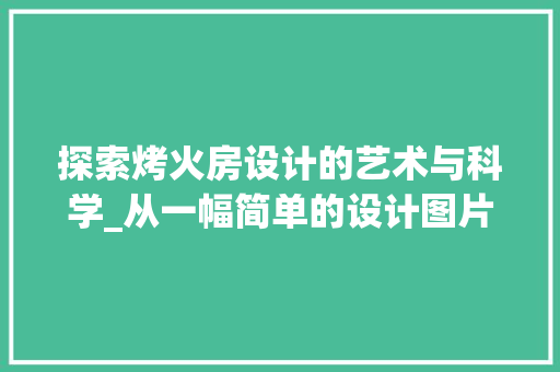 探索烤火房设计的艺术与科学_从一幅简单的设计图片谈起