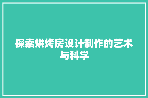 探索烘烤房设计制作的艺术与科学
