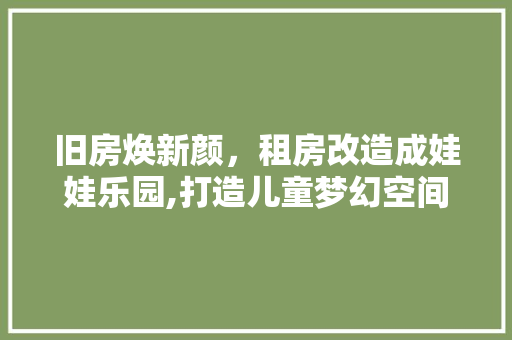 旧房焕新颜，租房改造成娃娃乐园,打造儿童梦幻空间