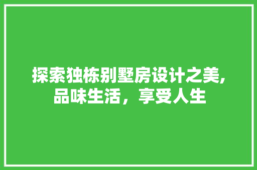 探索独栋别墅房设计之美,品味生活，享受人生