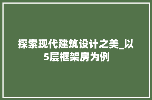 探索现代建筑设计之美_以5层框架房为例