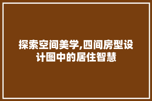探索空间美学,四间房型设计图中的居住智慧