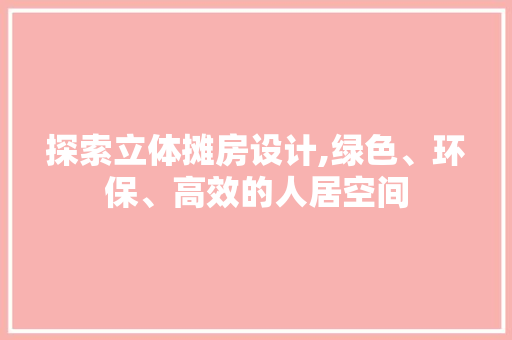 探索立体摊房设计,绿色、环保、高效的人居空间