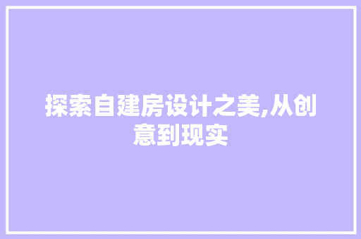 探索自建房设计之美,从创意到现实