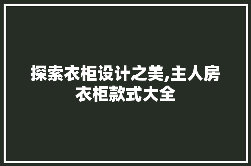 探索衣柜设计之美,主人房衣柜款式大全