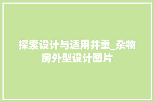 探索设计与适用并重_杂物房外型设计图片