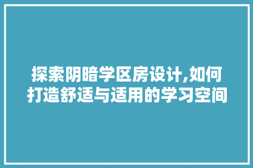 探索阴暗学区房设计,如何打造舒适与适用的学习空间