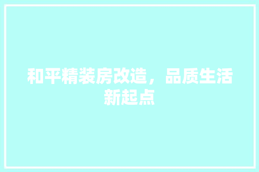 和平精装房改造，品质生活新起点