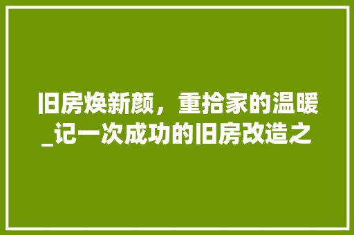 旧房焕新颜，重拾家的温暖_记一次成功的旧房改造之旅