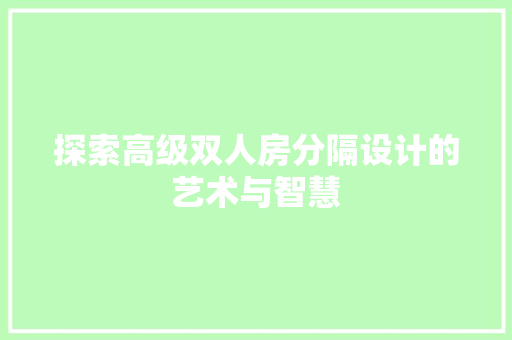 探索高级双人房分隔设计的艺术与智慧