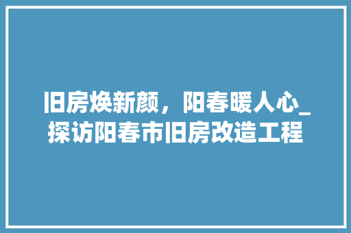 旧房焕新颜，阳春暖人心_探访阳春市旧房改造工程