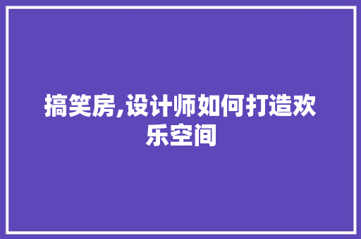 搞笑房,设计师如何打造欢乐空间