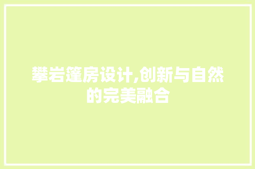 攀岩篷房设计,创新与自然的完美融合