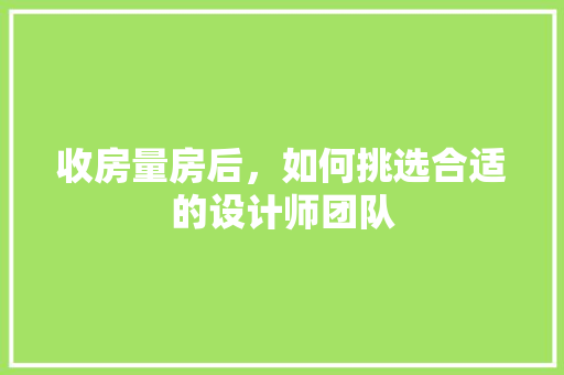 收房量房后，如何挑选合适的设计师团队
