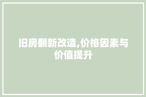 旧房翻新改造,价格因素与价值提升