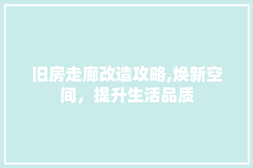 旧房走廊改造攻略,焕新空间，提升生活品质