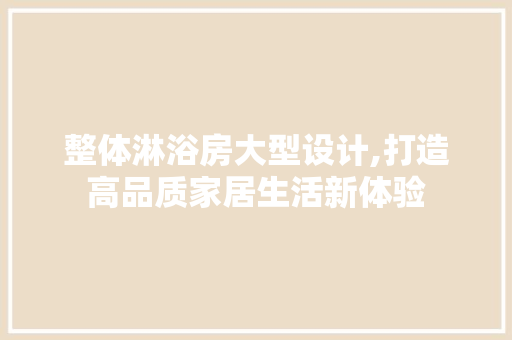 整体淋浴房大型设计,打造高品质家居生活新体验