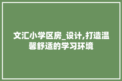文汇小学区房_设计,打造温馨舒适的学习环境
