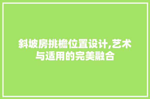 斜坡房挑檐位置设计,艺术与适用的完美融合