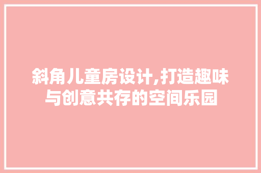 斜角儿童房设计,打造趣味与创意共存的空间乐园