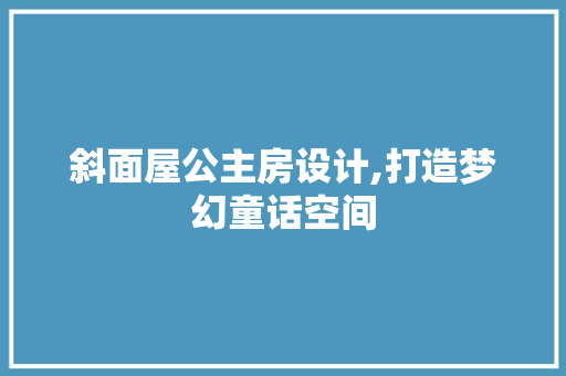 斜面屋公主房设计,打造梦幻童话空间