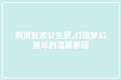 斜顶复式公主房,打造梦幻童年的温馨家园